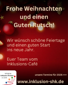 im Hintergrund ist ein Bild von Christbaumkugeln. Die Kugeln sind rot vor einem roten Hintergrund. Davor steht folgender Text: Frohe Weihnachten und einen Guten Rutsch! Wir wünsch schöne Feiertage und einen guten Start ins neue Jahr. Euer Team vom Inklusions-Café