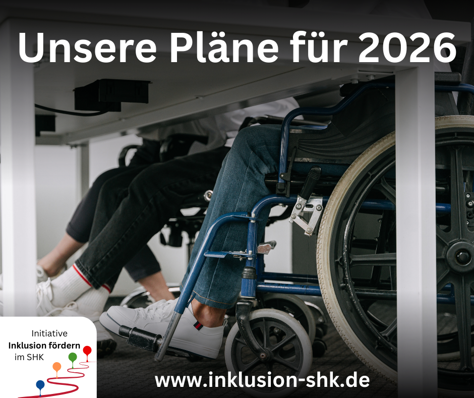 Eine Person mit blauer Jeans sitz im Rollstuhl. Man sieht nur die Beine und Räder untereinem Tisch. Dafinter sieht man noch die Beine von anderen menschen. Davor steht der Text: "Unsere Pläne für 2026" und die Internetadresse www.inklusion-shk.de