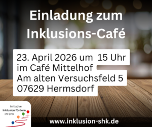 Im Hintergrund ist eine Tischplatte wie von einem Café-Tisch zu sehen. Davor folgender Text: Einladung zum Inklusions-Café. 23. April 2026 um 15 Uhr im Café Mittelhof Am alten Versuchsfeld 5 07629 Hermsdorf www.inklusion-shk.de