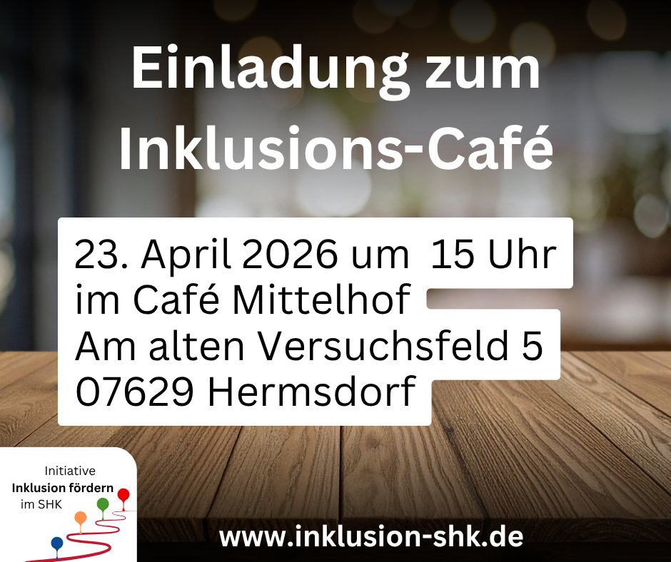 Im Hintergrund ist eine Tischplatte wie von einem Café-Tisch zu sehen. Davor folgender Text: Einladung zum Inklusions-Café. 23. April 2026 um 15 Uhr im Café Mittelhof Am alten Versuchsfeld 5 07629 Hermsdorf www.inklusion-shk.de